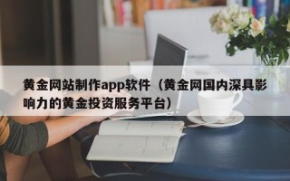 灵宝黄金网站制作app软件（黄金网国内深具影响力的黄金投资服务平台）