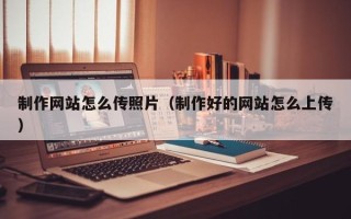 灵宝制作网站怎么传照片（制作好的网站怎么上传）