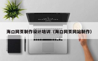 灵宝海口网页制作设计培训（海口网页网站制作）