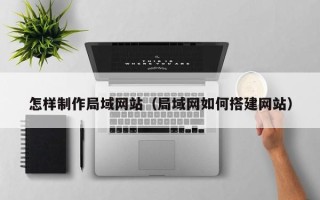 灵宝怎样制作局域网站（局域网如何搭建网站）