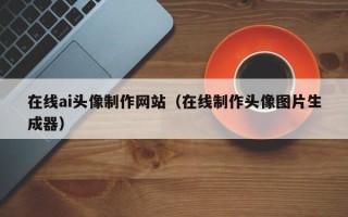 灵宝在线ai头像制作网站（在线制作头像图片生成器）