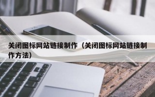 灵宝关闭图标网站链接制作（关闭图标网站链接制作方法）