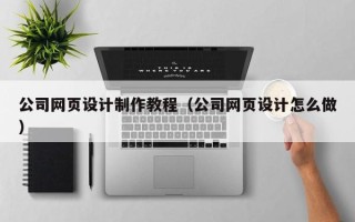 灵宝公司网页设计制作教程（公司网页设计怎么做）