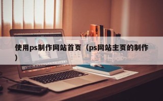 灵宝使用ps制作网站首页（ps网站主页的制作）