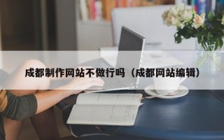灵宝成都制作网站不做行吗（成都网站编辑）