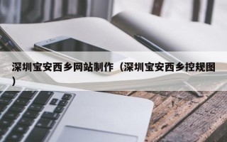 灵宝深圳宝安西乡网站制作（深圳宝安西乡控规图）