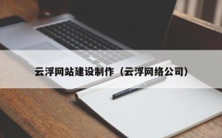 灵宝云浮网站建设制作（云浮网络公司）